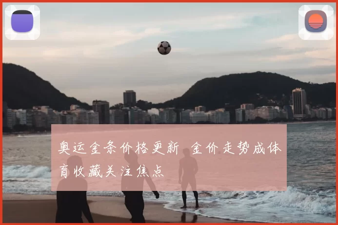 奥运金条价格更新 金价走势成体育收藏关注焦点