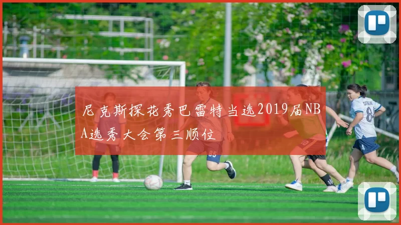 尼克斯探花秀巴雷特当选2019届NBA选秀大会第三顺位