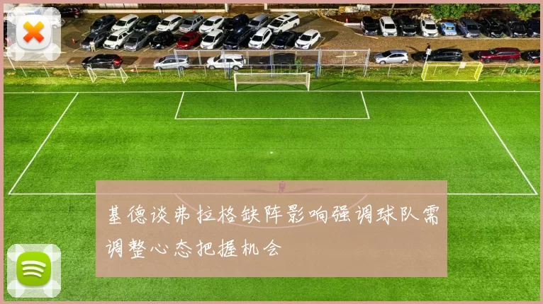基德谈弗拉格缺阵影响强调球队需调整心态把握机会