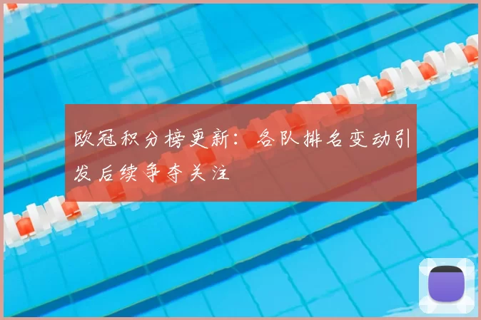 欧冠积分榜更新:各队排名变动引发后续争夺关注