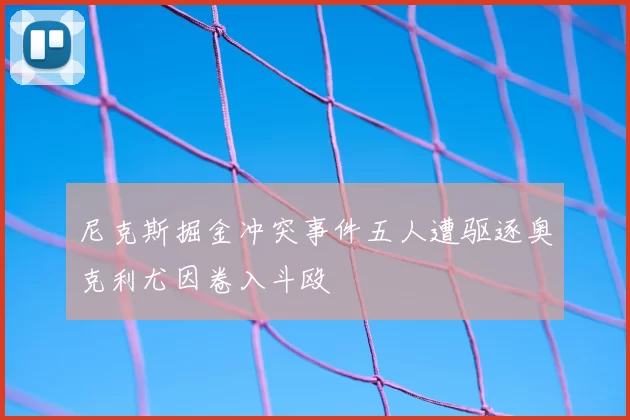尼克斯掘金冲突事件五人遭驱逐奥克利尤因卷入斗殴