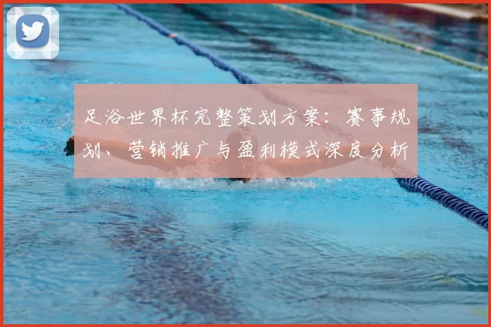 足浴世界杯完整策划方案:赛事规划、营销推广与盈利模式深度分析
